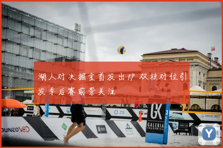 湖人对决掘金首发出炉 双核对位引发季后赛前景关注