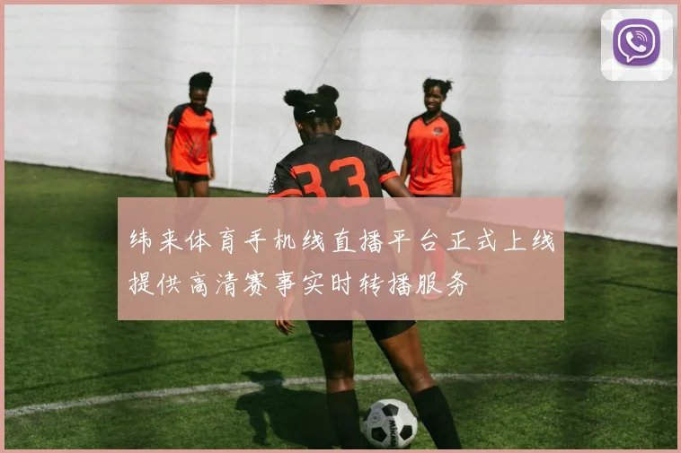 纬来体育手机线直播平台正式上线提供高清赛事实时转播服务