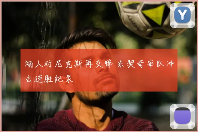 湖人对尼克斯再交锋 东契奇率队冲击连胜纪录