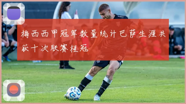 梅西西甲冠军数量统计巴萨生涯共获十次联赛桂冠