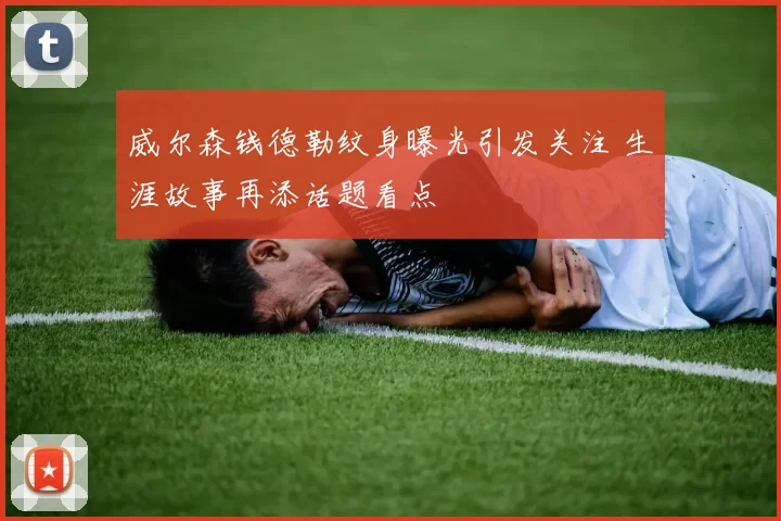 威尔森钱德勒纹身曝光引发关注 生涯故事再添话题看点