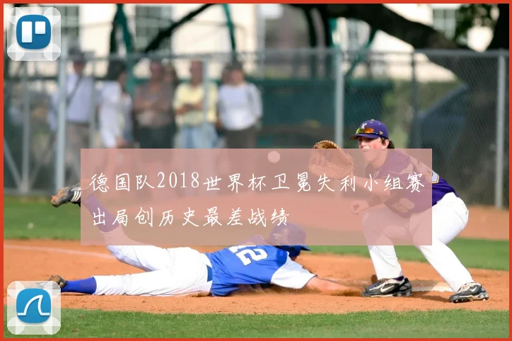 德国队2018世界杯卫冕失利小组赛出局创历史最差战绩