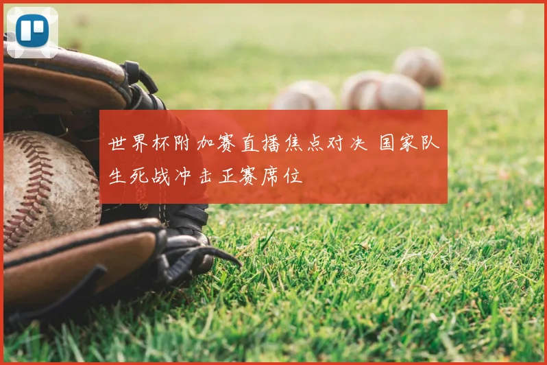 世界杯附加赛直播焦点对决 国家队生死战冲击正赛席位