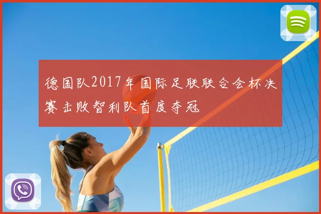 德国队2017年国际足联联合会杯决赛击败智利队首度夺冠