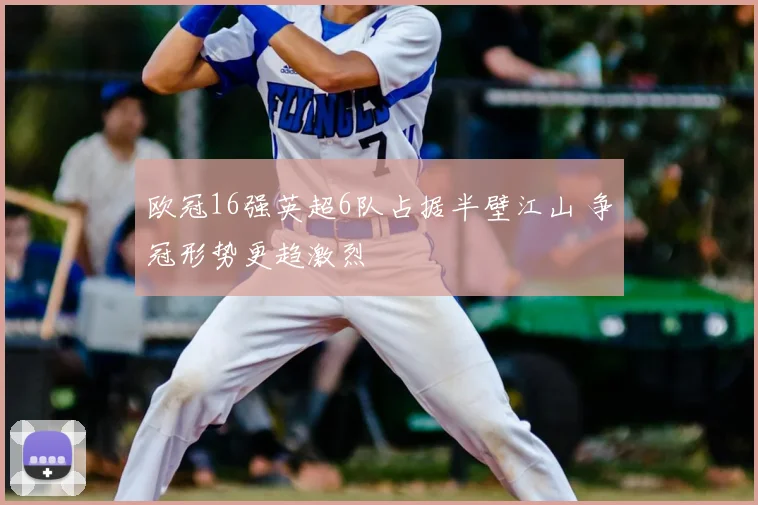 欧冠16强英超6队占据半壁江山 争冠形势更趋激烈