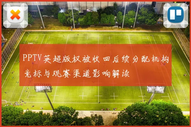 PPTV英超版权被收回后续分配机构竞标与观赛渠道影响解读