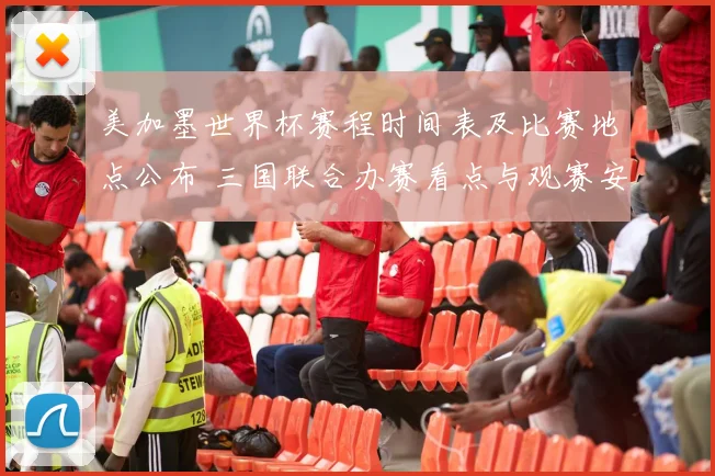 美加墨世界杯赛程时间表及比赛地点公布 三国联合办赛看点与观赛安排一览