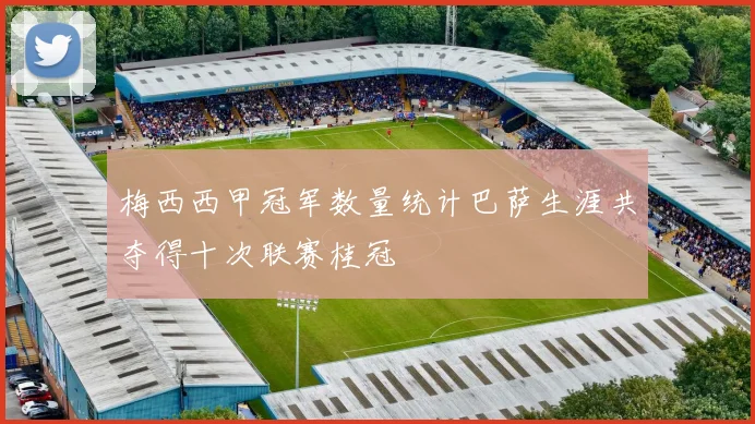 梅西西甲冠军数量统计巴萨生涯共夺得十次联赛桂冠