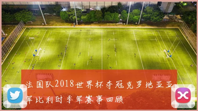 法国队2018世界杯夺冠克罗地亚亚军比利时季军赛事回顾