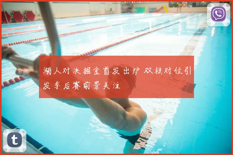 湖人对决掘金首发出炉 双核对位引发季后赛前景关注