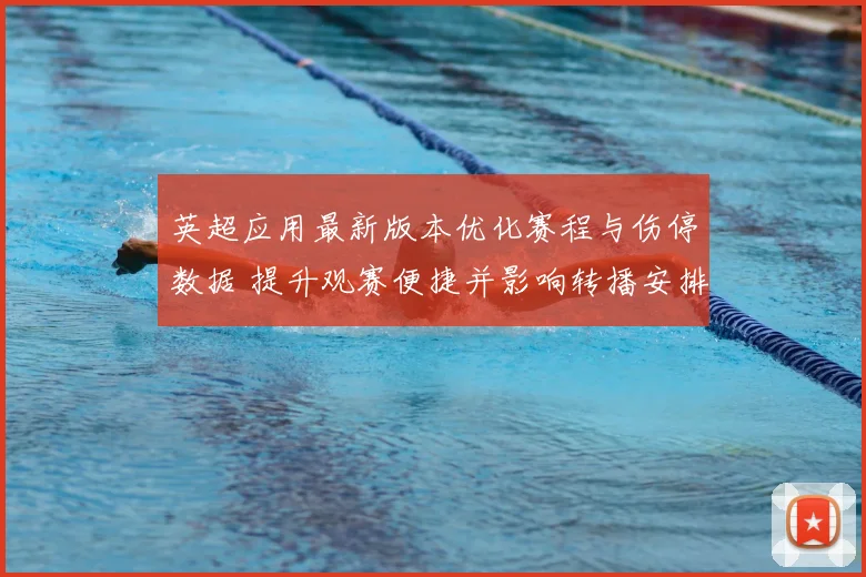 英超应用最新版本优化赛程与伤停数据 提升观赛便捷并影响转播安排