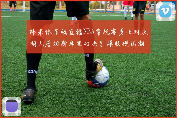 纬来体育线直播NBA常规赛勇士对决湖人詹姆斯库里对决引爆收视热潮