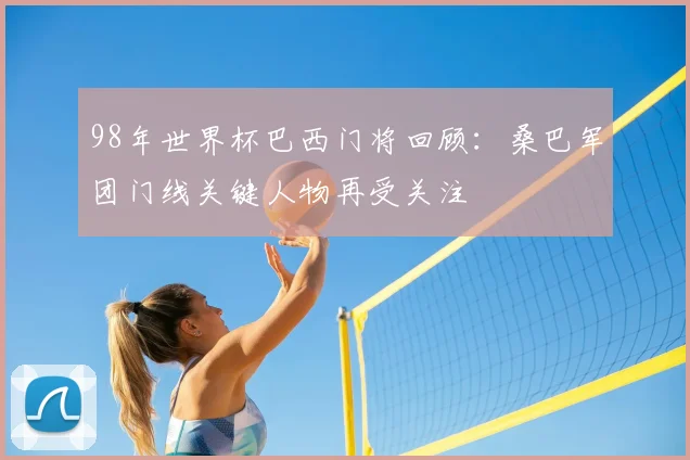 98年世界杯巴西门将回顾:桑巴军团门线关键人物再受关注