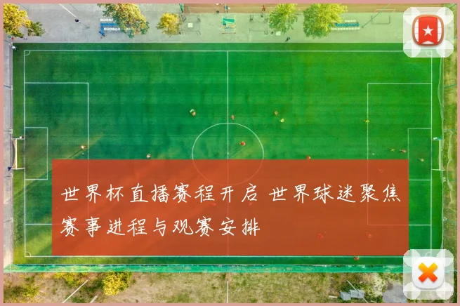 世界杯直播赛程开启 世界球迷聚焦赛事进程与观赛安排