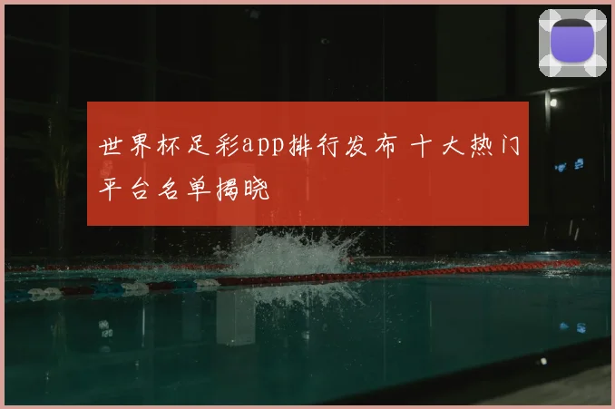 世界杯足彩app排行发布 十大热门平台名单揭晓