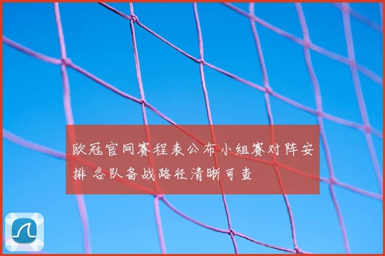 欧冠官网赛程表公布小组赛对阵安排 各队备战路径清晰可查