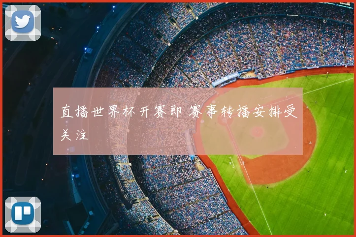 直播世界杯开赛即 赛事转播安排受关注